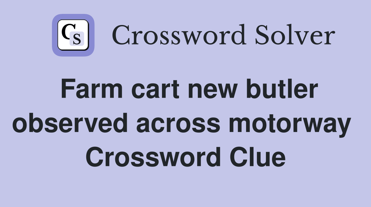 Farm cart new butler observed across motorway  Crossword Clue