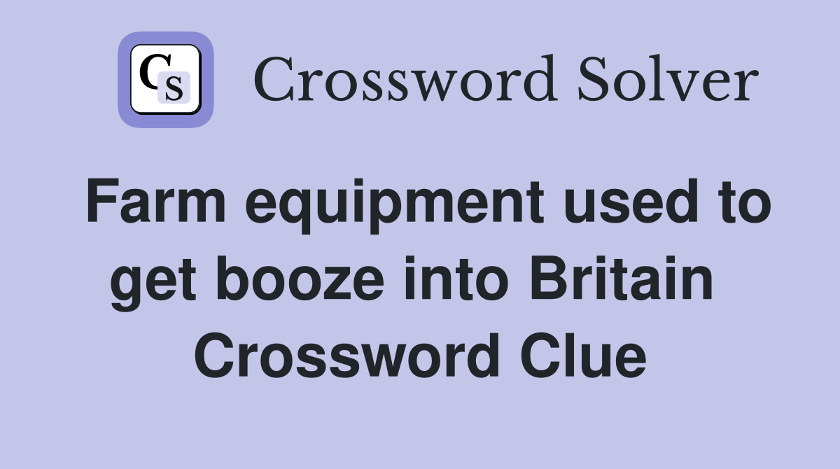 Farm equipment used to get booze into Britain  Crossword Clue