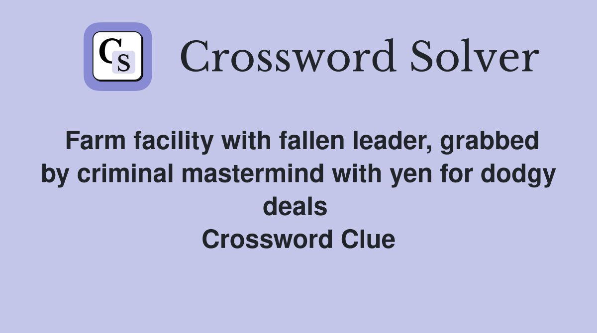 Farm facility with fallen leader, grabbed by criminal mastermind with yen for dodgy deals  Crossword Clue