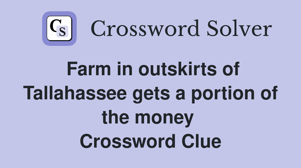 Farm in outskirts of Tallahassee gets a portion of the money  Crossword Clue