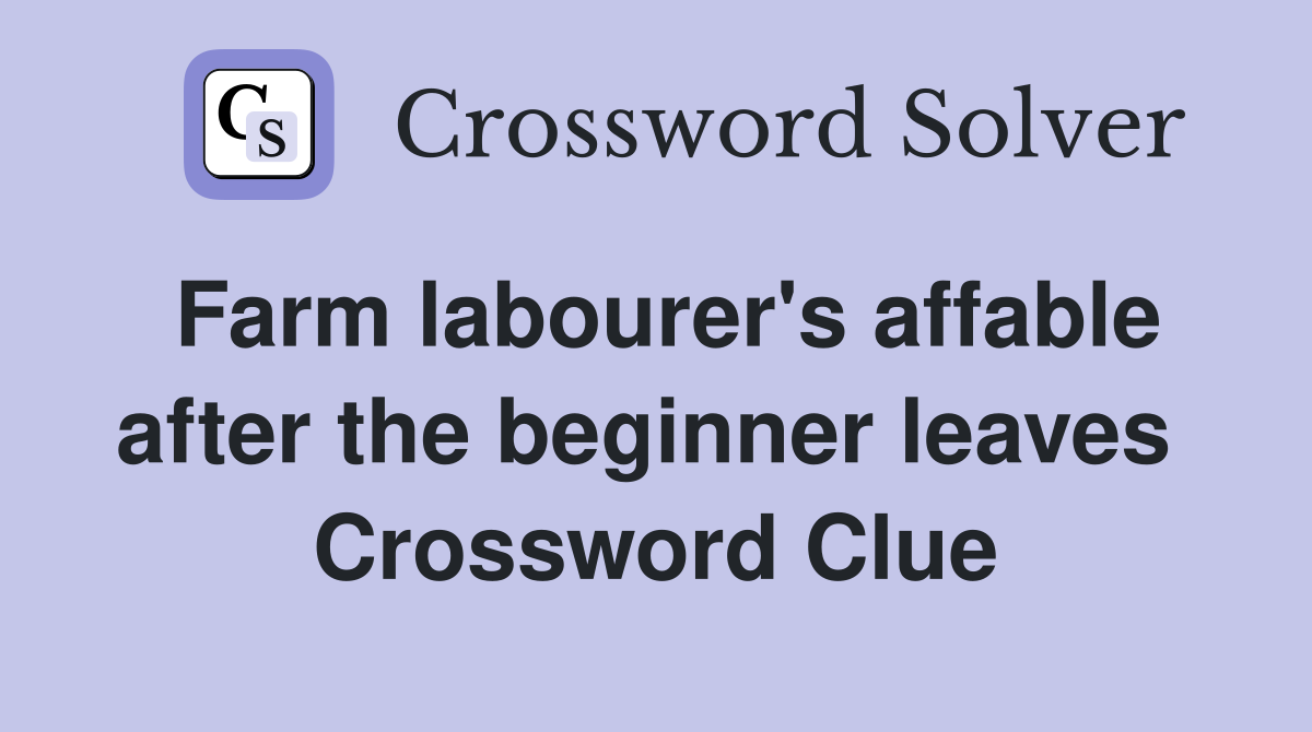 Farm labourer's affable after the beginner leaves  Crossword Clue