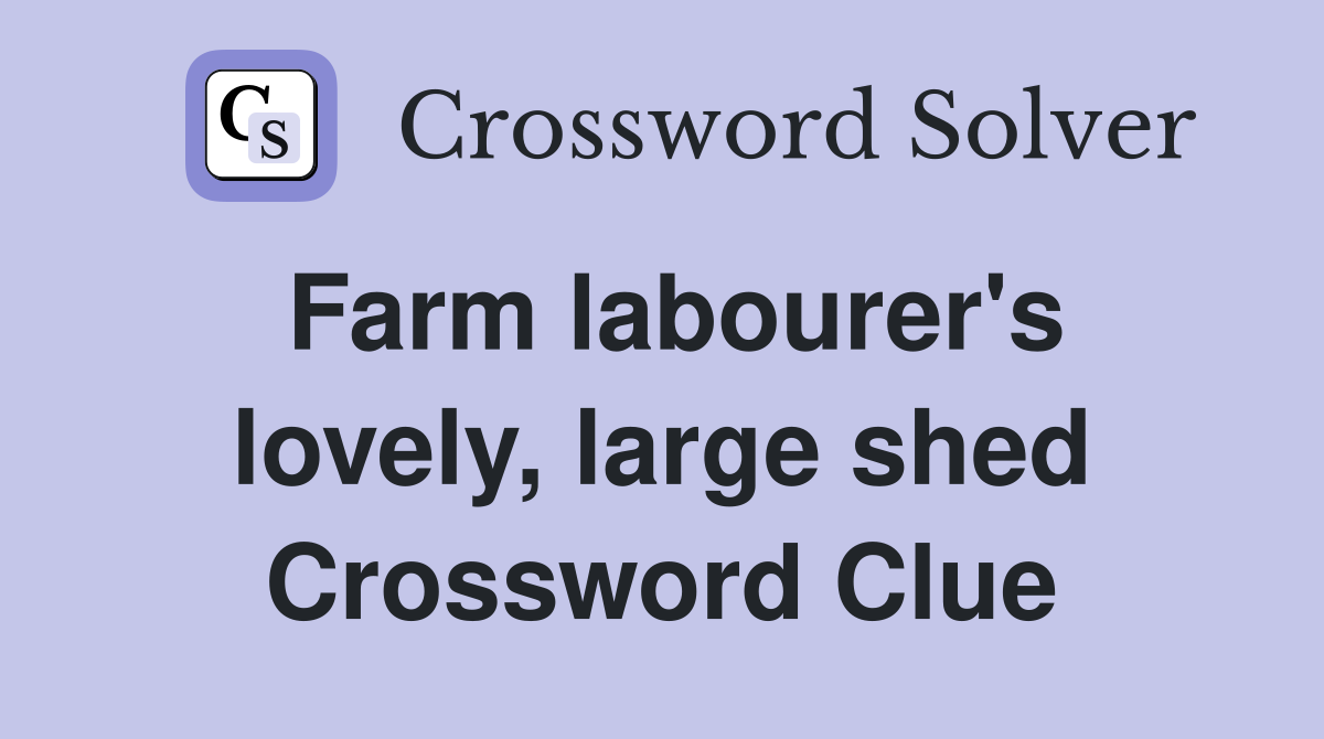 Farm labourer's lovely, large shed Crossword Clue