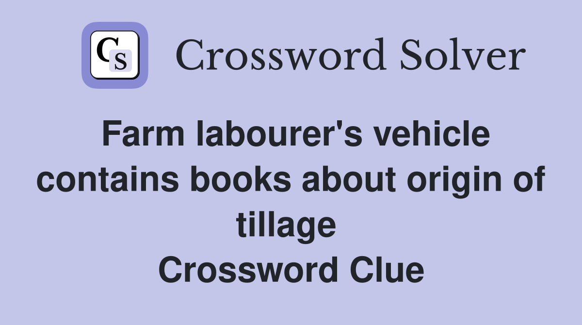 Farm labourer's vehicle contains books about origin of tillage  Crossword Clue