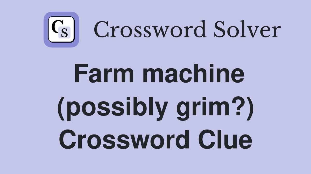 Farm machine (possibly grim?) Crossword Clue