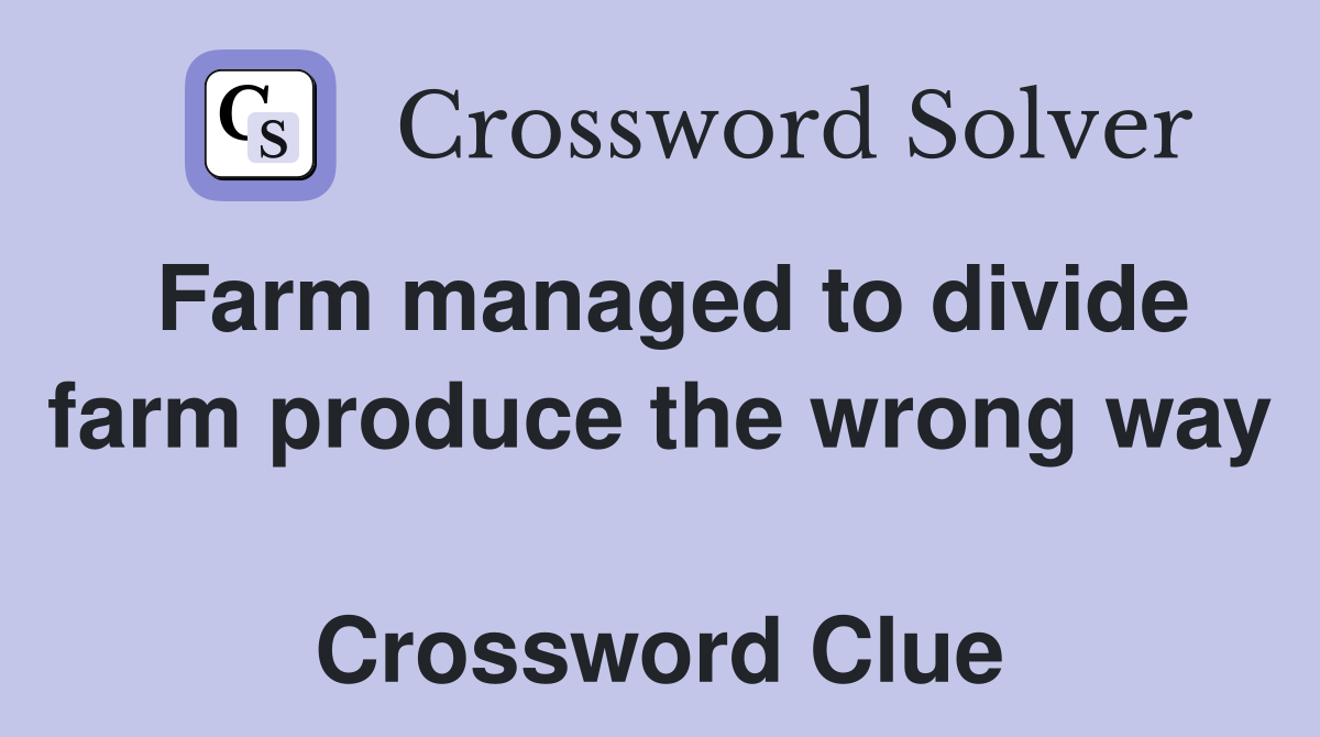 Farm managed to divide farm produce the wrong way  Crossword Clue