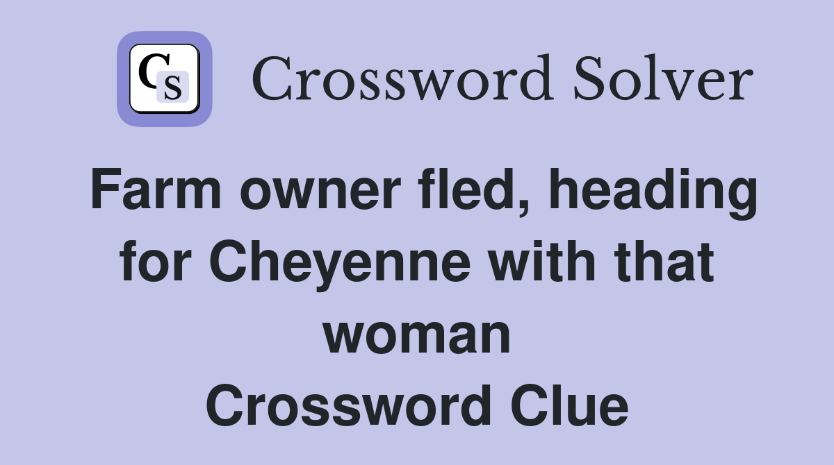 Farm owner fled, heading for Cheyenne with that woman Crossword Clue