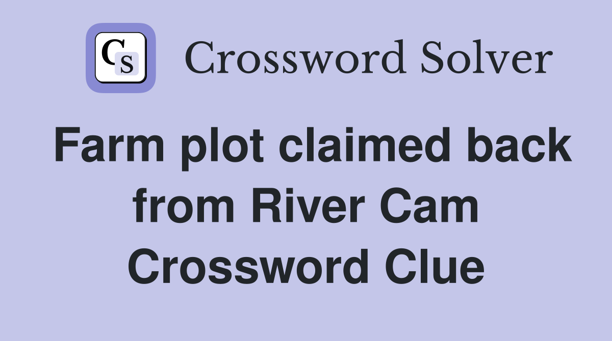 Farm plot claimed back from River Cam Crossword Clue