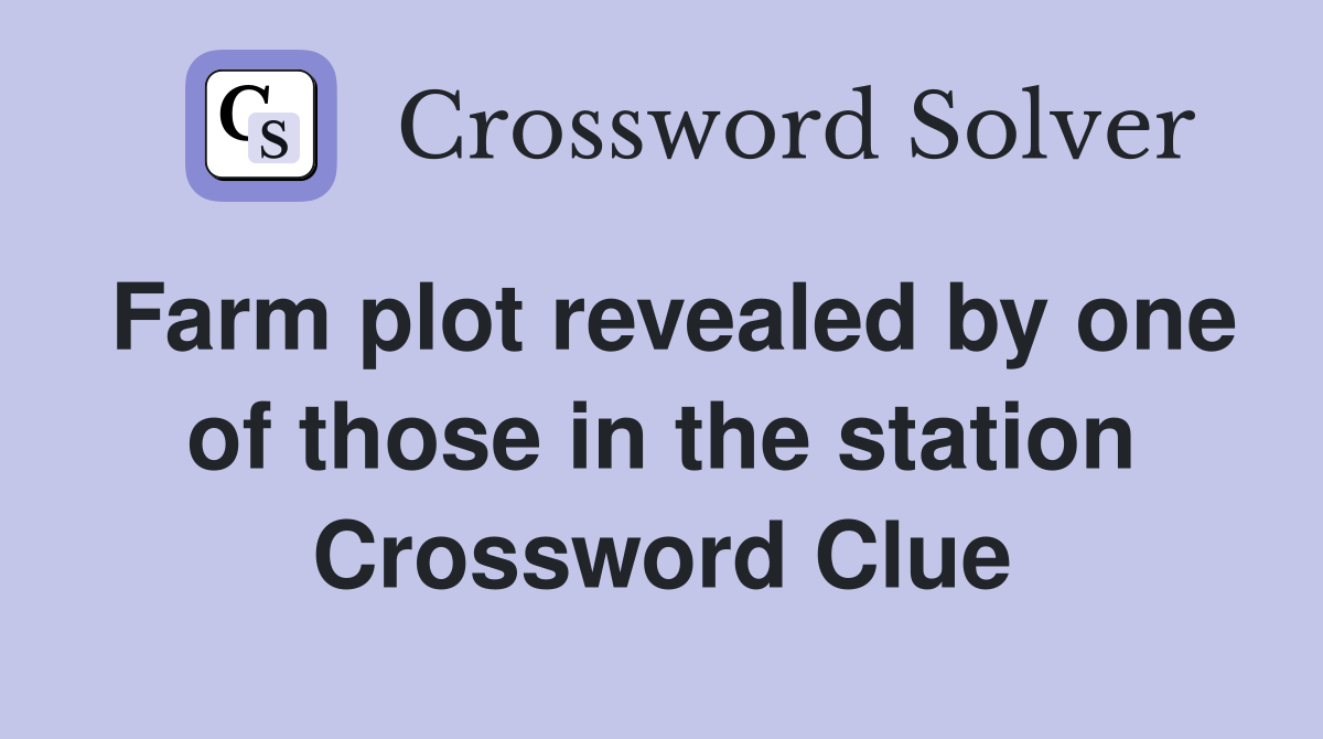 Farm plot revealed by one of those in the station Crossword Clue