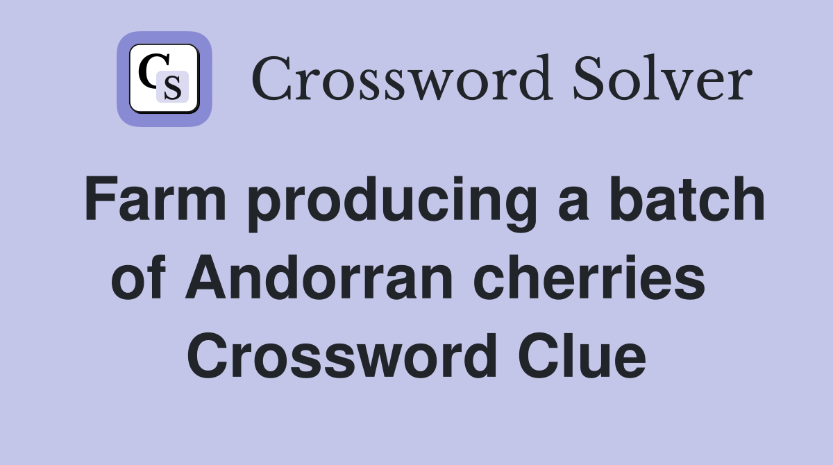 Farm producing a batch of Andorran cherries  Crossword Clue