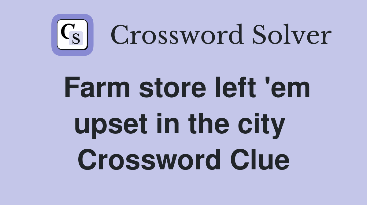 Farm store left 'em upset in the city  Crossword Clue