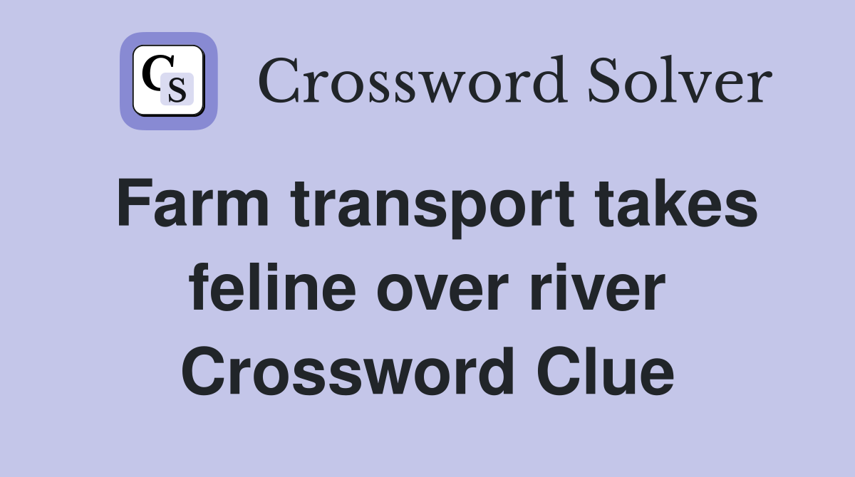 Farm transport takes feline over river Crossword Clue