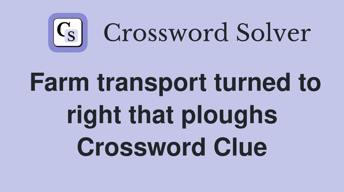 Farm transport turned to right that ploughs Crossword Clue
