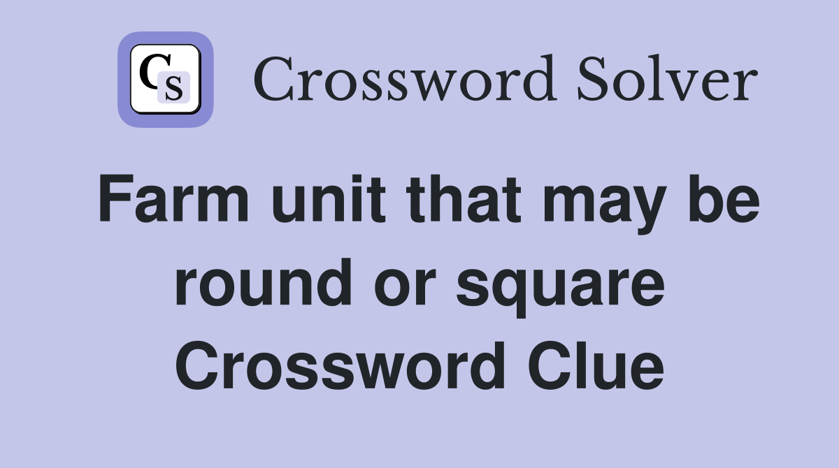 Farm unit that may be round or square Crossword Clue