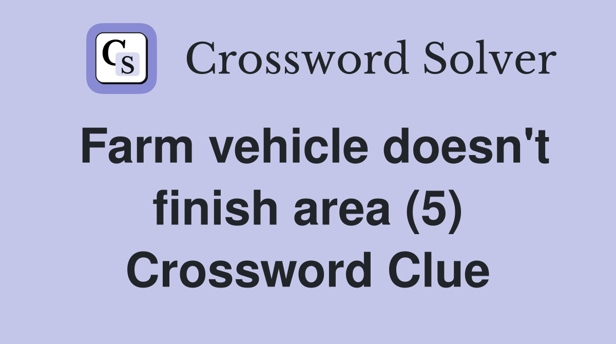 Farm vehicle doesn't finish area (5) Crossword Clue