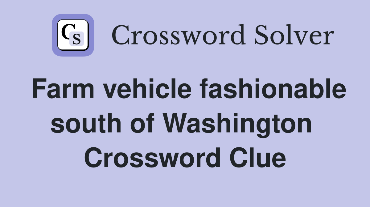 Farm vehicle fashionable south of Washington  Crossword Clue