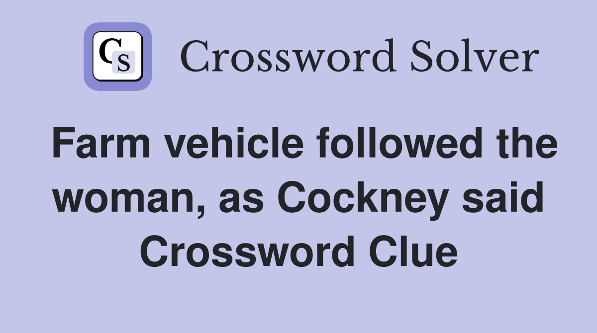 Farm vehicle followed the woman, as Cockney said Crossword Clue