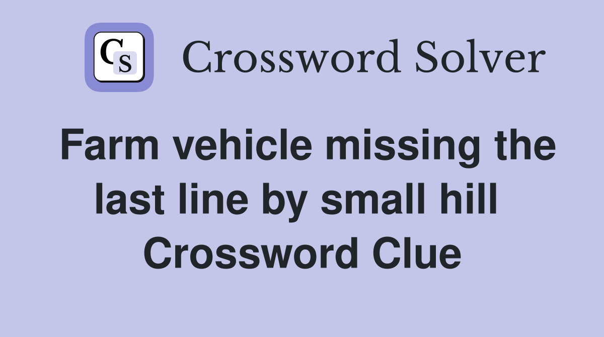 Farm vehicle missing the last line by small hill  Crossword Clue