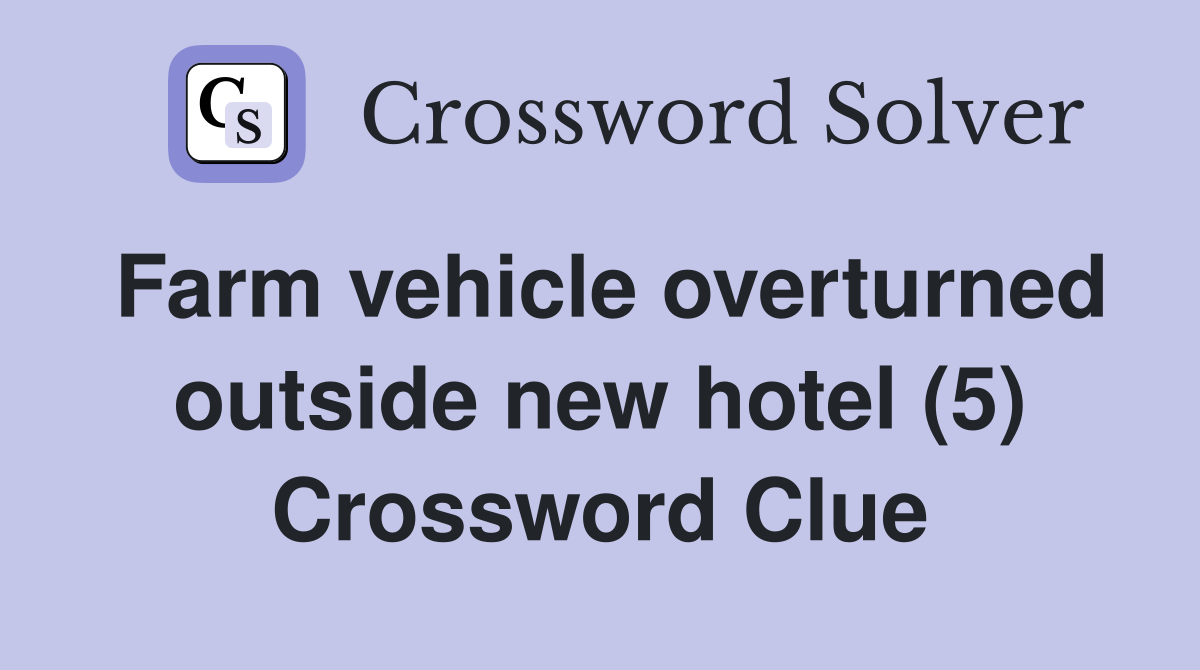 Farm vehicle overturned outside new hotel (5) Crossword Clue