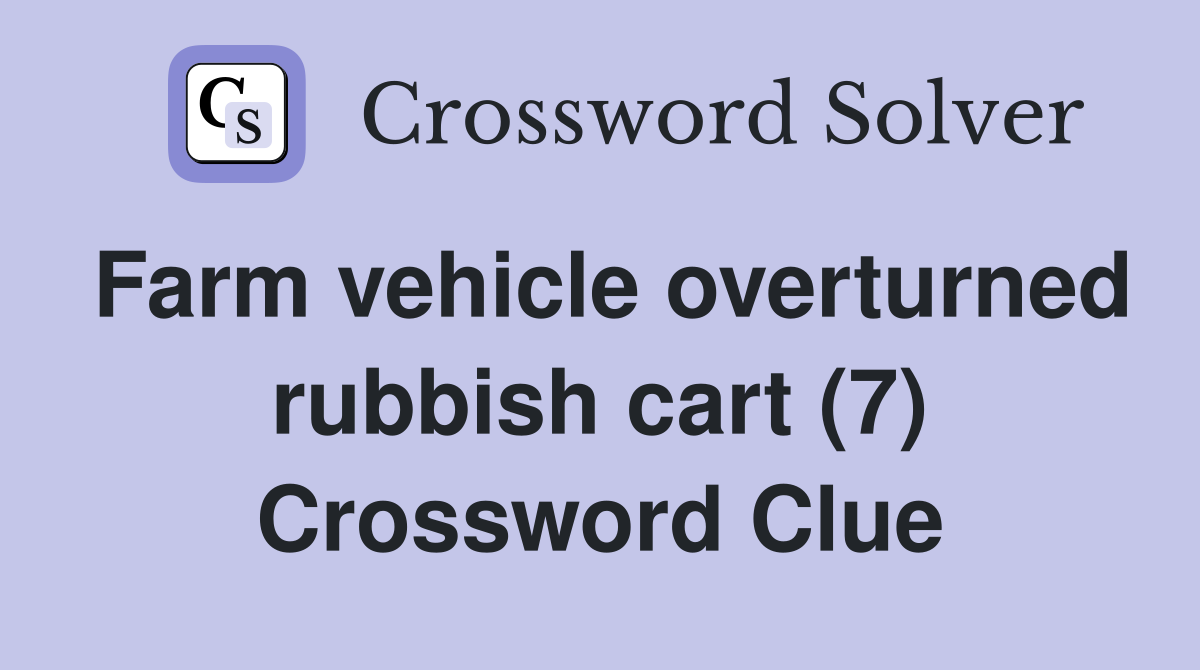 Farm vehicle overturned rubbish cart (7) Crossword Clue