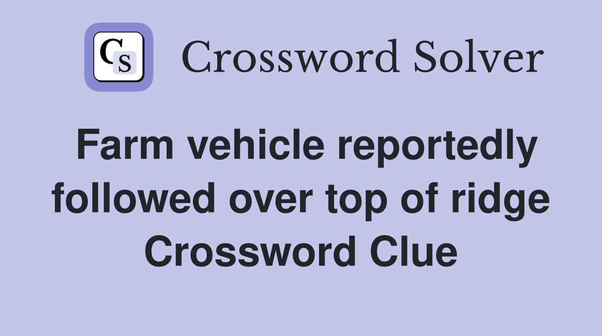 Farm vehicle reportedly followed over top of ridge Crossword Clue