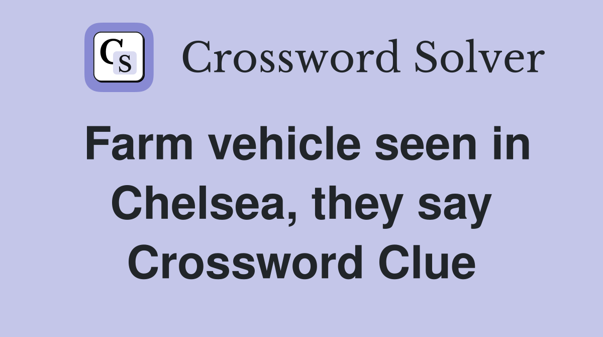 Farm vehicle seen in Chelsea, they say Crossword Clue