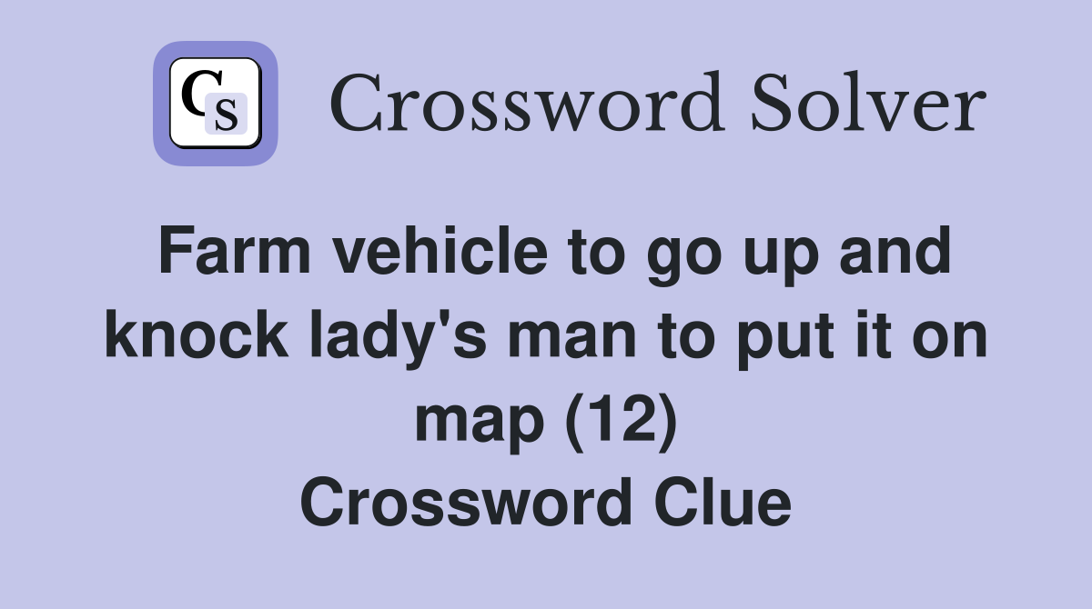 Farm vehicle to go up and knock lady's man to put it on map (12) Crossword Clue