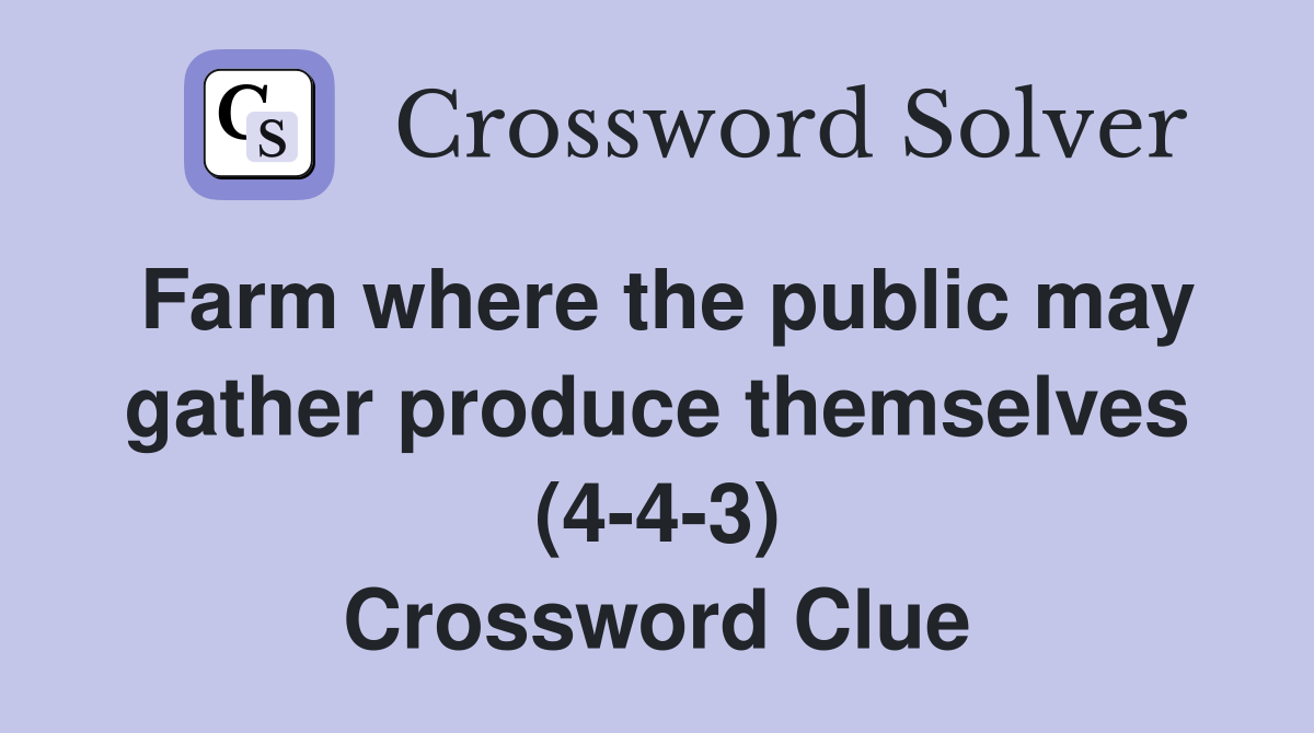 Farm where the public may gather produce themselves (4-4-3) Crossword Clue