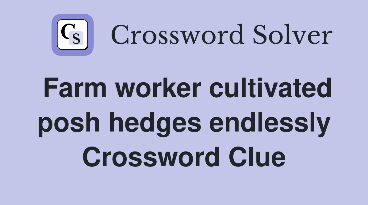Farm worker cultivated posh hedges endlessly Crossword Clue