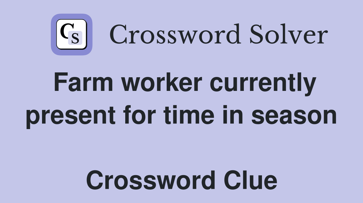 Farm worker currently present for time in season  Crossword Clue