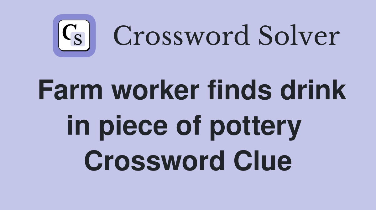 Farm worker finds drink in piece of pottery  Crossword Clue