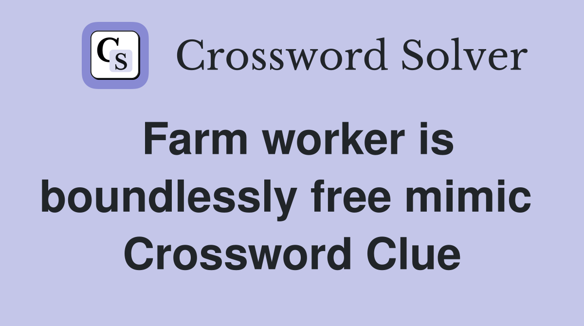 Farm worker is boundlessly free mimic  Crossword Clue