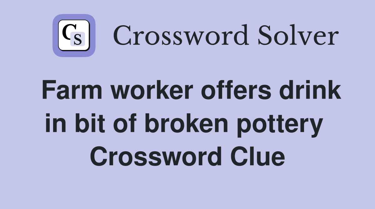 Farm worker offers drink in bit of broken pottery  Crossword Clue