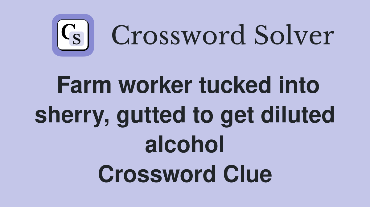 Farm worker tucked into sherry, gutted to get diluted alcohol Crossword Clue