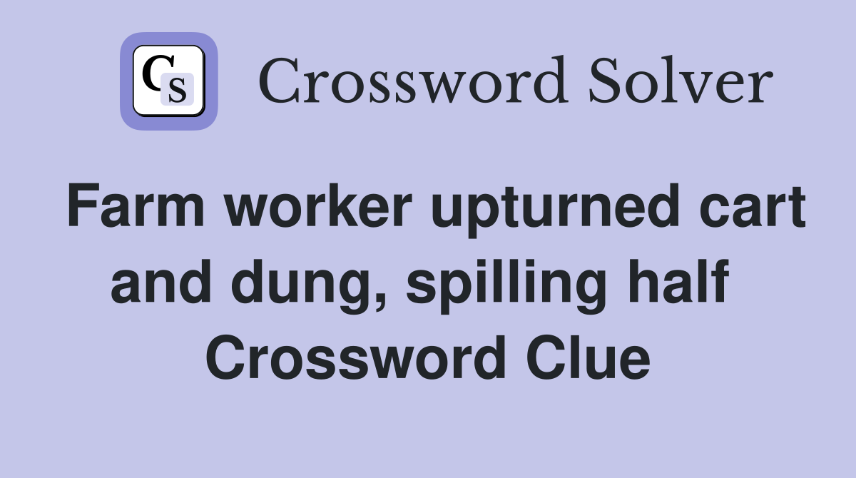 Farm worker upturned cart and dung, spilling half  Crossword Clue