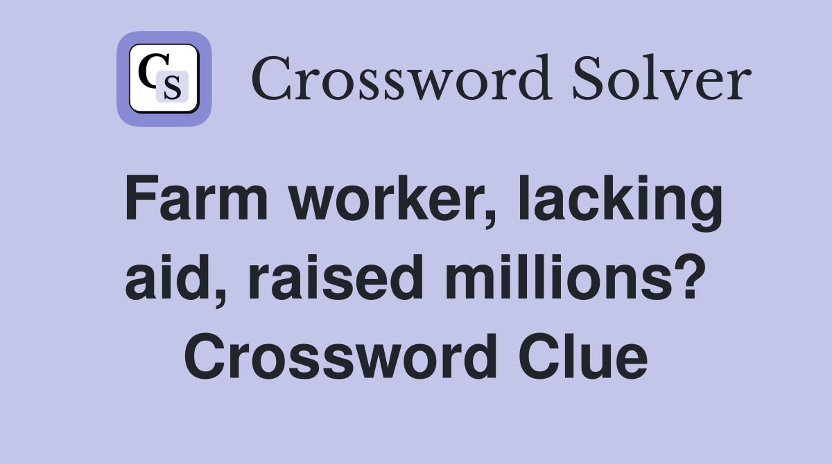 Farm worker, lacking aid, raised millions? Crossword Clue