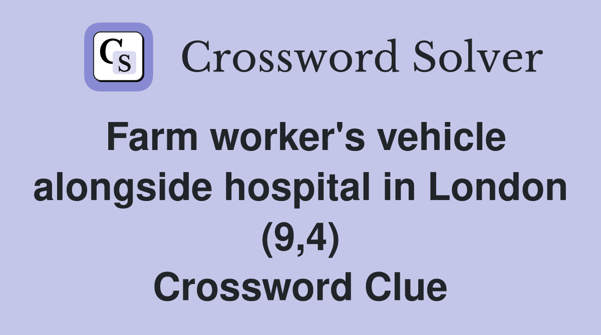 Farm worker's vehicle alongside hospital in London (9,4) Crossword Clue