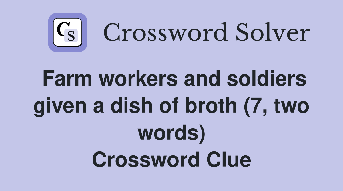 Farm workers and soldiers given a dish of broth (7, two words) Crossword Clue