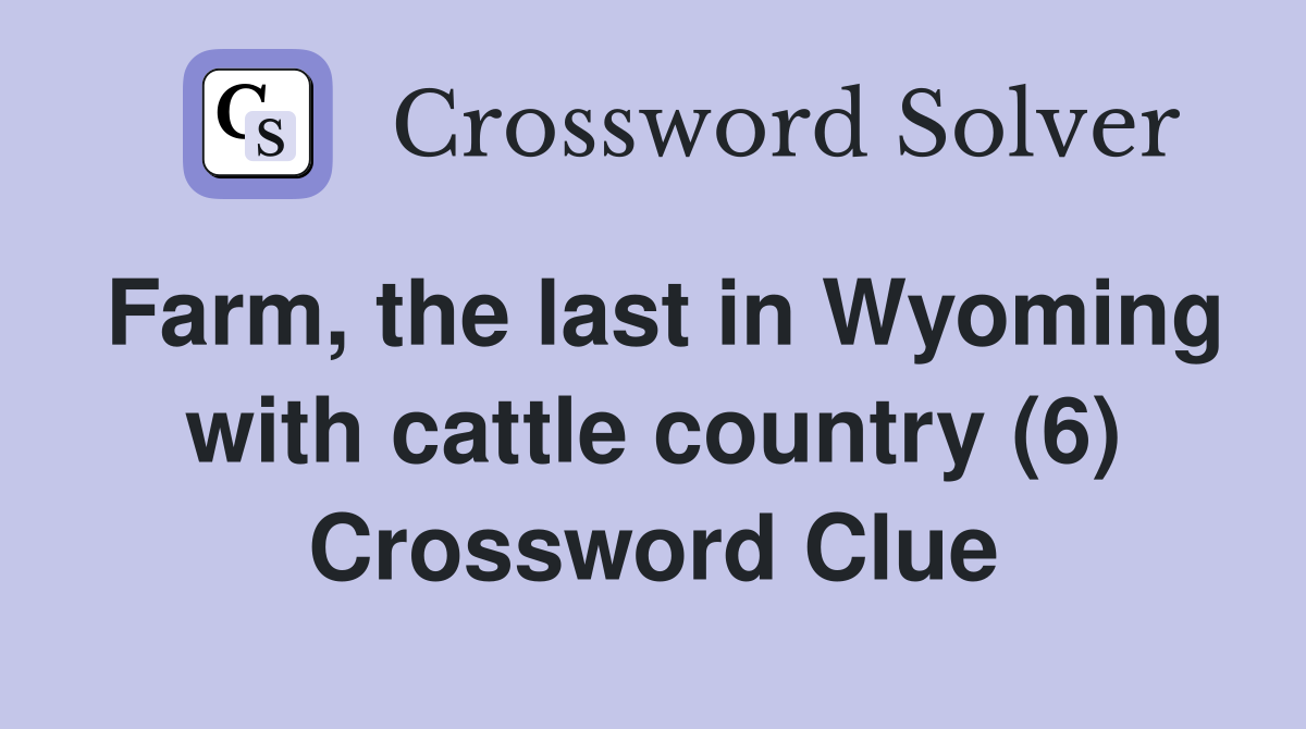 Farm, the last in Wyoming with cattle country (6) Crossword Clue