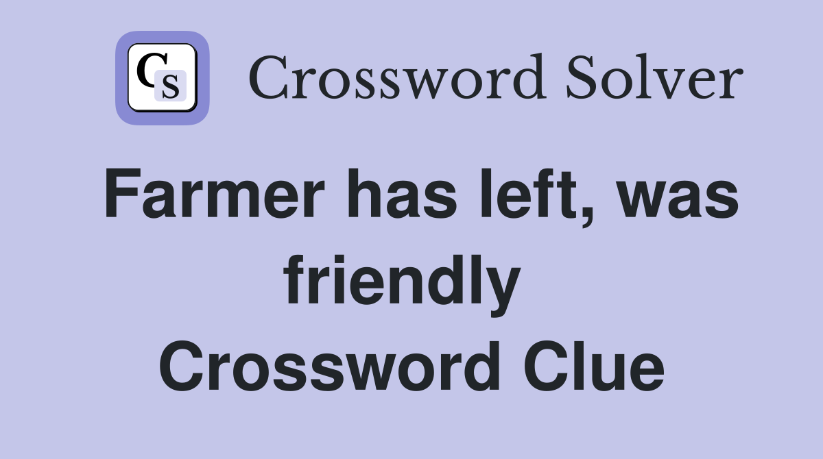 Farmer has left, was friendly  Crossword Clue