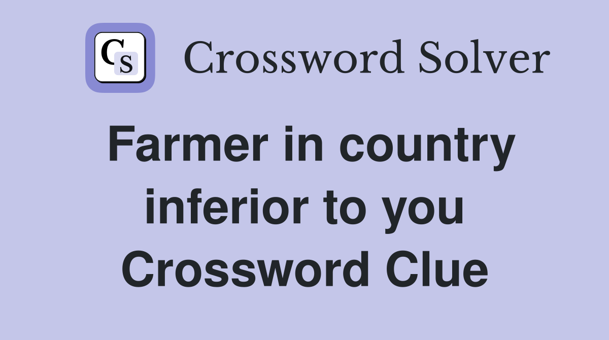 Farmer in country inferior to you Crossword Clue