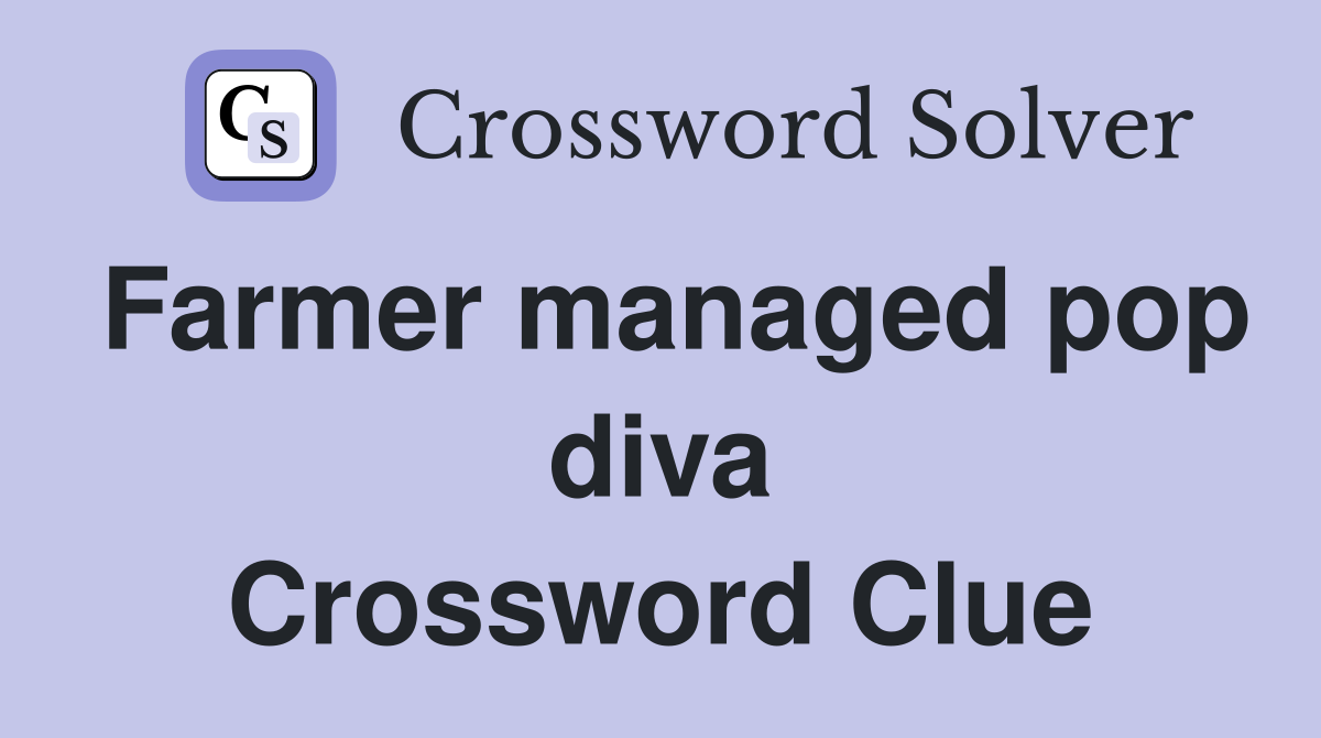 Farmer managed pop diva Crossword Clue