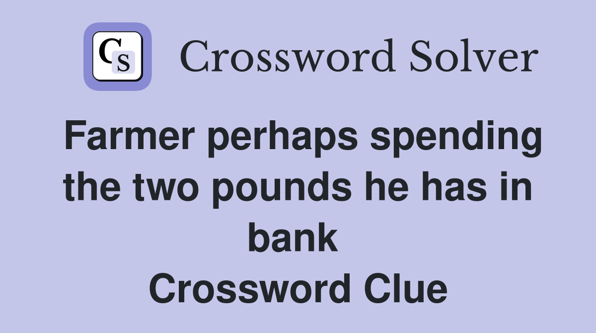 Farmer perhaps spending the two pounds he has in bank  Crossword Clue