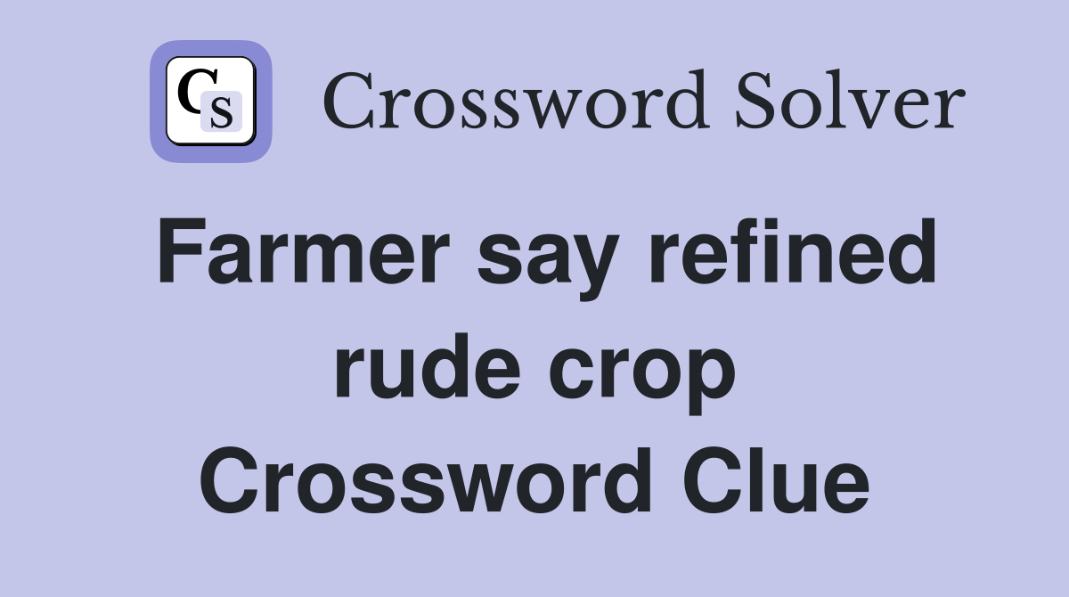 Farmer say refined rude crop Crossword Clue