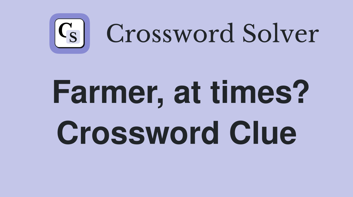 Farmer, at times? Crossword Clue