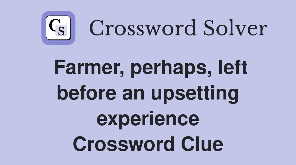 Farmer, perhaps, left before an upsetting experience Crossword Clue