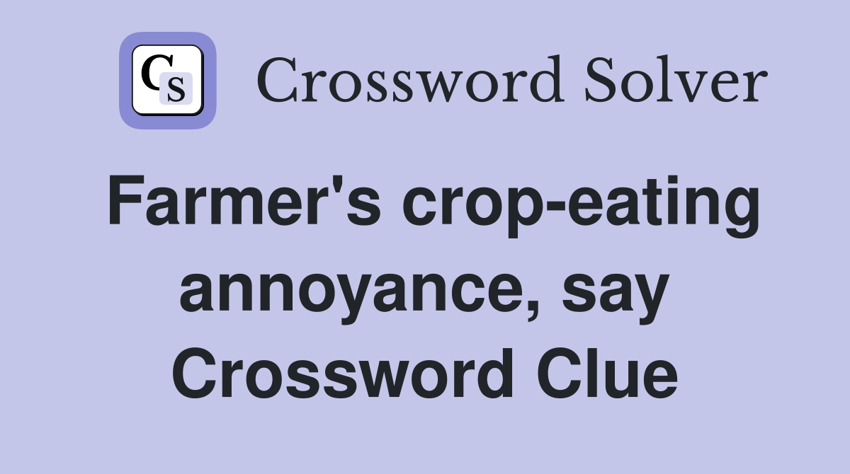 Farmer's crop-eating annoyance, say Crossword Clue