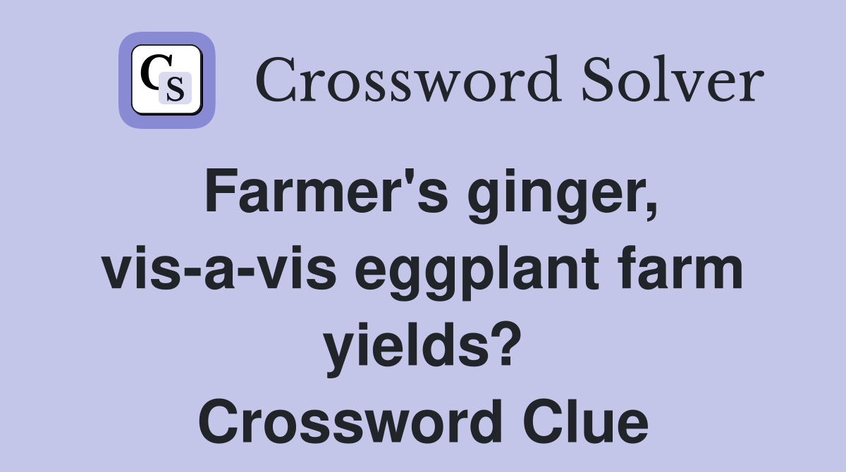 Farmer's ginger, vis-a-vis eggplant farm yields? Crossword Clue