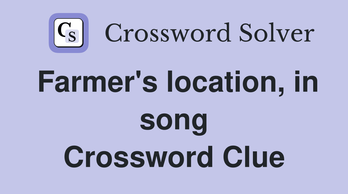 Farmer's location, in song Crossword Clue