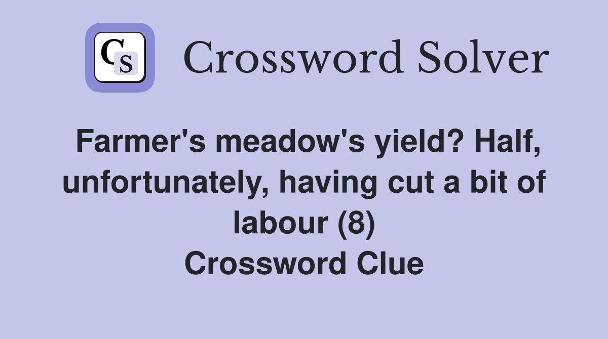 Farmer's meadow's yield? Half, unfortunately, having cut a bit of labour (8) Crossword Clue