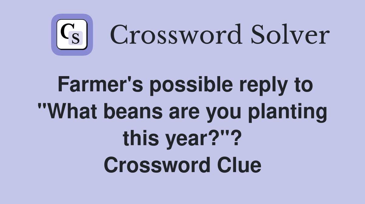 Farmer's possible reply to "What beans are you planting this year?"? Crossword Clue